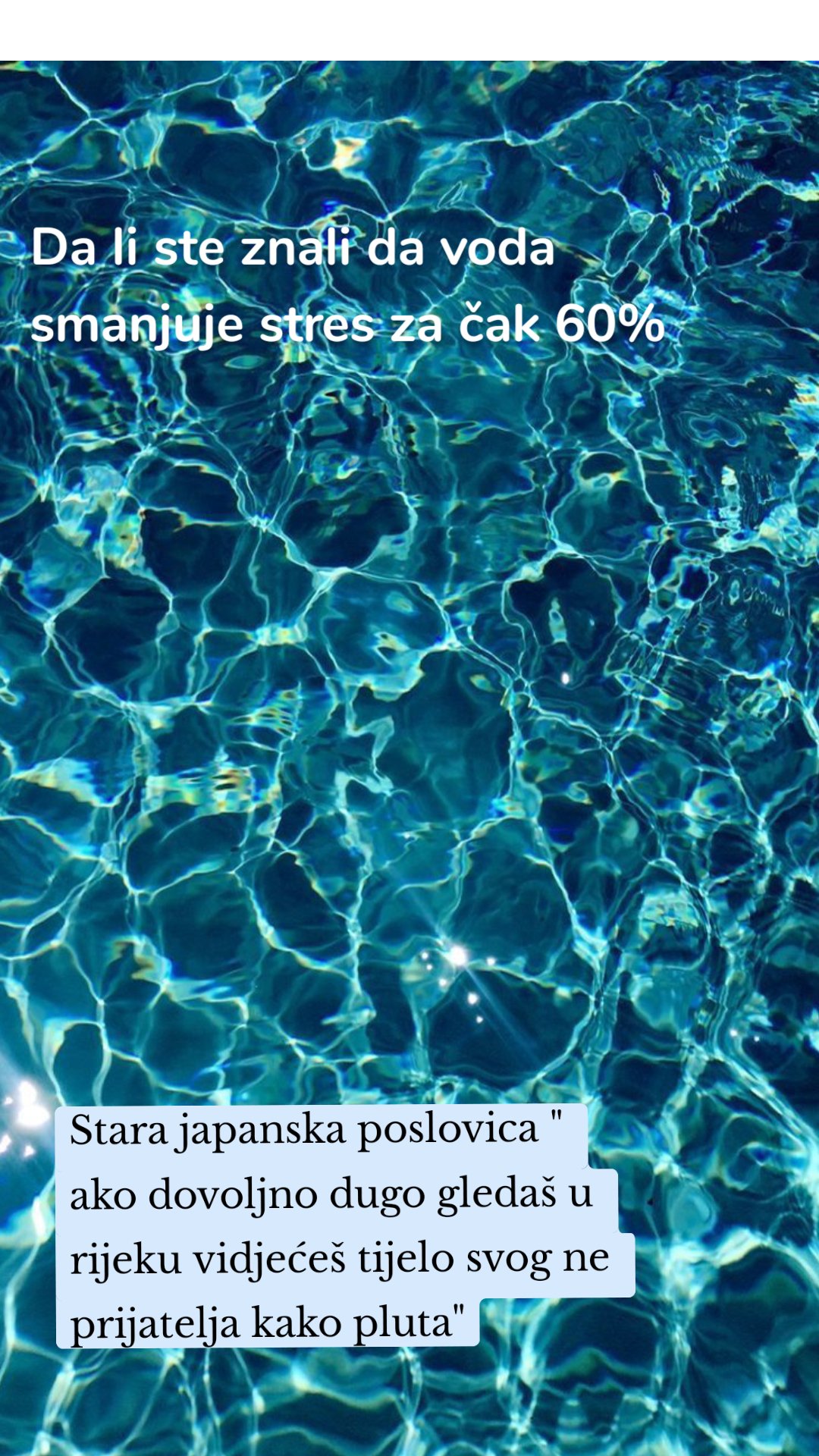 Da li ste znali da voda smanjuje stres za čak 60% Stara japanska poslovica " ako dovoljno dugo gledaš u rijeku vidjećeš tijelo svog ne prijatelja kako pluta"